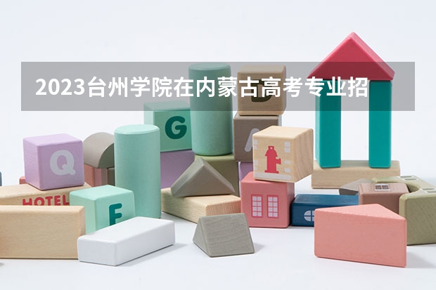 2023台州学院在内蒙古高考专业招生计划人数