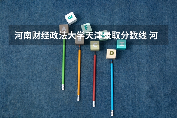 河南财经政法大学天津录取分数线 河南财经政法大学天津招生人数多少