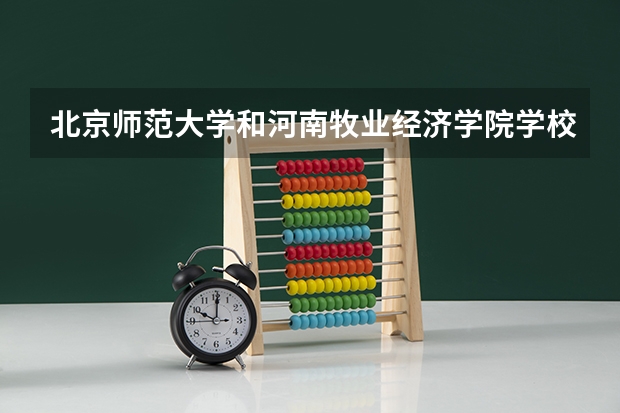 北京师范大学和河南牧业经济学院学校哪个好 录取分数线对比