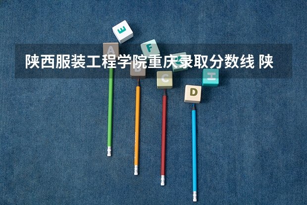 陕西服装工程学院重庆录取分数线 陕西服装工程学院重庆招生人数多少
