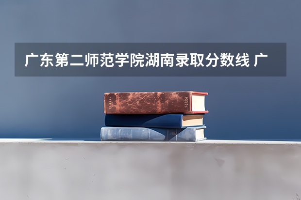 广东第二师范学院湖南录取分数线 广东第二师范学院湖南招生人数多少