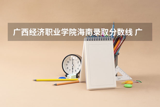 广西经济职业学院海南录取分数线 广西经济职业学院海南招生人数多少