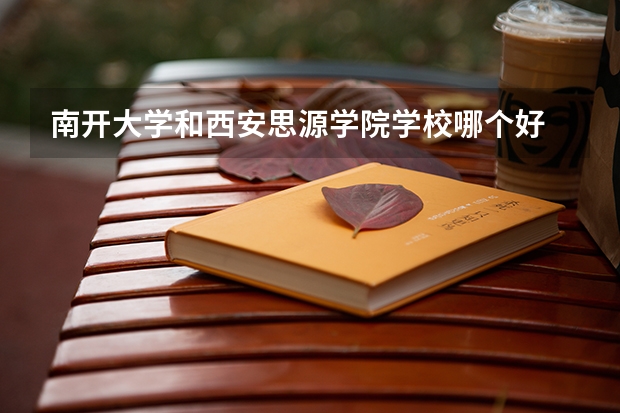 南开大学和西安思源学院学校哪个好 录取分数线对比
