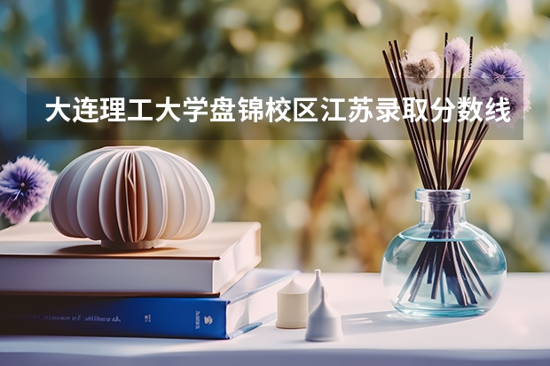 大连理工大学盘锦校区江苏录取分数线 大连理工大学盘锦校区江苏招生人数多少