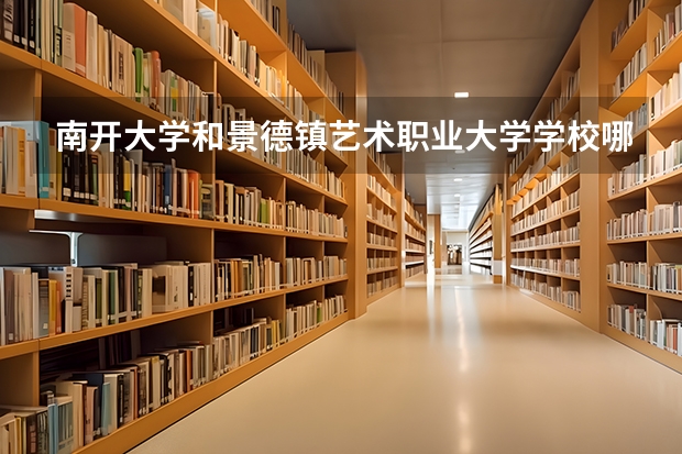 南开大学和景德镇艺术职业大学学校哪个好 录取分数线对比
