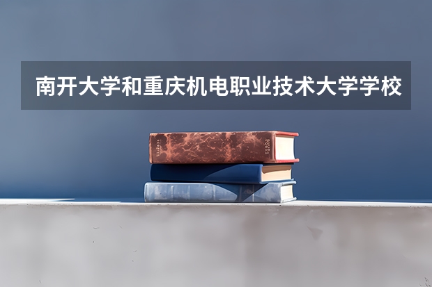 南开大学和重庆机电职业技术大学学校哪个好 录取分数线对比