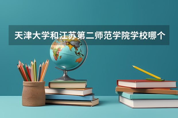 天津大学和江苏第二师范学院学校哪个好 录取分数线对比