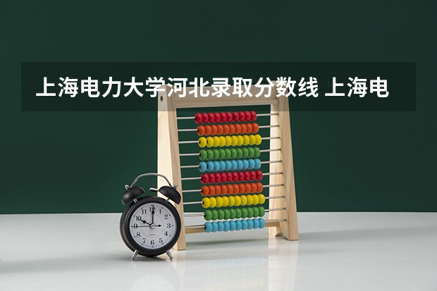 上海电力大学河北录取分数线 上海电力大学河北招生人数多少