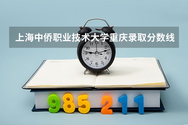 上海中侨职业技术大学重庆录取分数线 上海中侨职业技术大学重庆招生人数多少