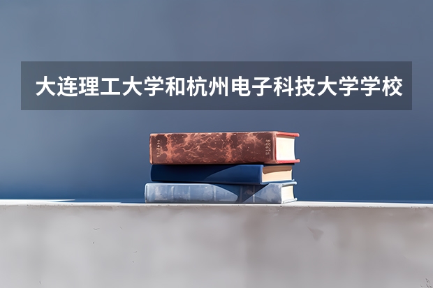 大连理工大学和杭州电子科技大学学校哪个好 录取分数线对比